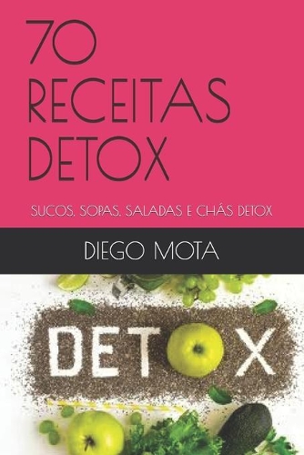 70 Receitas Detox: Sucos, Sopas, Saladas E Chás Detox