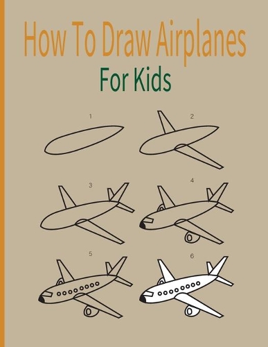 How To Draw AirPlanes For Kids: A Fun Coloring Book For Kids With Learning Activities On How To Draw & Also To Create Your Own Beautiful Airplanes-Great Gift idea For Girls, Boys, 
