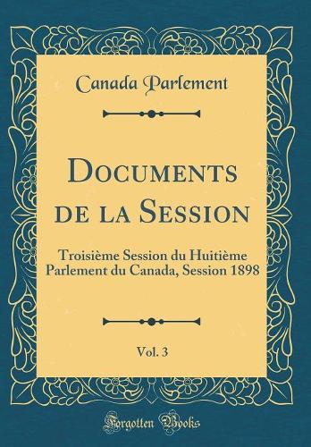 Documents de la Session, Vol. 3: Troisième Session du Huitième Parlement du Canada, Session 1898 (Classic Reprint)