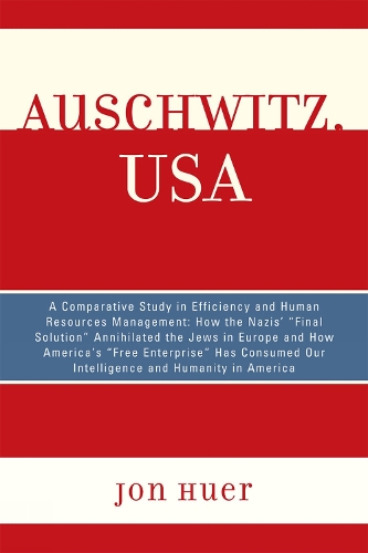 Auschwitz, USA: A Comparative Study in Efficiency and Human Resources Management: How the Nazis' Final Solution Annihilated the Jews in Europe and How America's 'Fr(English)