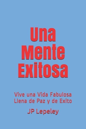 Una Mente Exitosa: Vive una Vida Fabulosa Llena de Paz y de Exito
