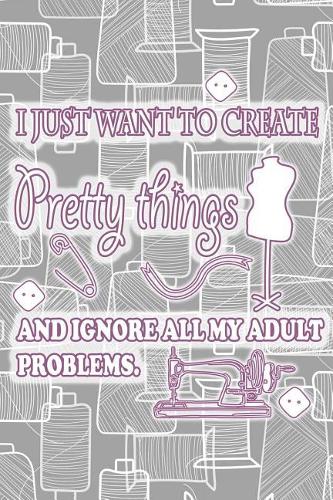 I Just Want to Create Pretty Things and Ignore All My Adult Problems