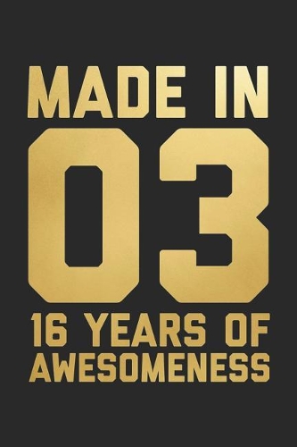 Made In 03 16 Years Of Awesomeness: Blank Lined Journal, Notebook, Diary, Planner Happy Birthday 16 Years Old Gift For Boys And Girls