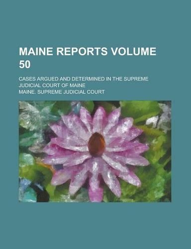 Maine Reports; Cases Argued and Determined in the Supreme Judicial Court of Maine Volume 50: (English)