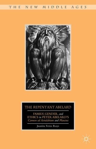 The Repentant Abelard: Family, Gender, and Ethics in Peter Abelard's Carmen ad Astralabium and Planctus(The New Middle Ages)
