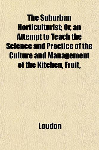The Suburban Horticulturist; Or, an Attempt to Teach the Science and Practice of the Culture and Management of the Kitchen, Fruit,