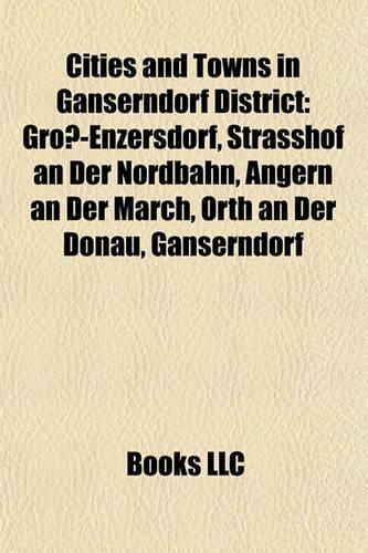 Cities and Towns in Ganserndorf District: Gross-Enzersdorf, Strasshof an Der Nordbahn, Angern an Der March, Orth an Der Donau, Ganserndorf(English)