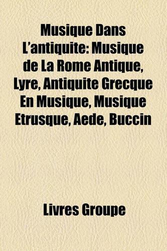 Musique Dans L'Antiquit: Musique de La Rome Antique, Lyre, Antiquit Grecque En Musique, Musique Trusque, Ade, Buccin(French)