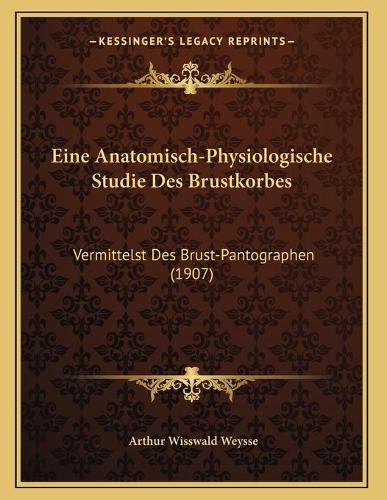 Eine Anatomisch-Physiologische Studie Des Brustkorbes: Vermittelst Des Brust-Pantographen (1907)(German)