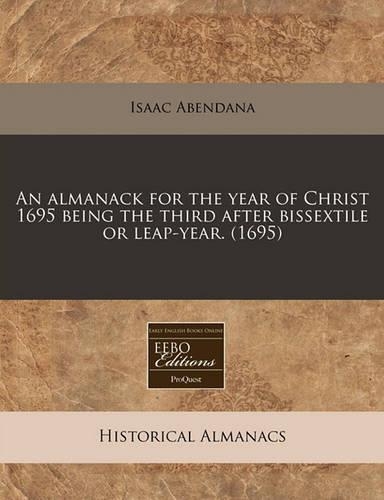 An Almanack for the Year of Christ 1695 Being the Third After Bissextile or Leap-Year. (1695)