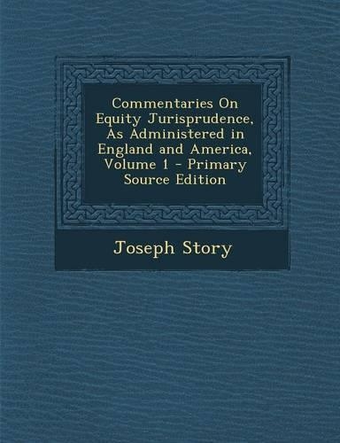 Commentaries on Equity Jurisprudence, as Administered in England and America, Volume 1