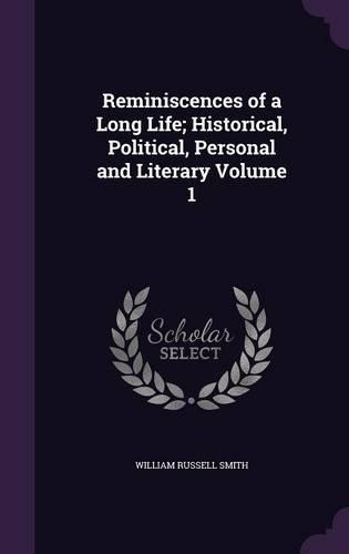 Reminiscences of a Long Life; Historical, Political, Personal and Literary Volume 1: (English)