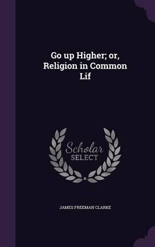 Go up Higher; or, Religion in Common Lif