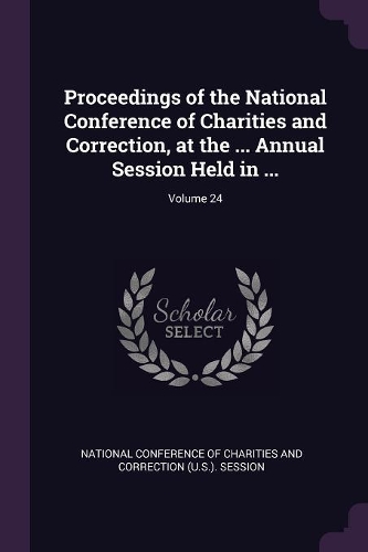 Proceedings of the National Conference of Charities and Correction, at the ... Annual Session Held in ...; Volume 24