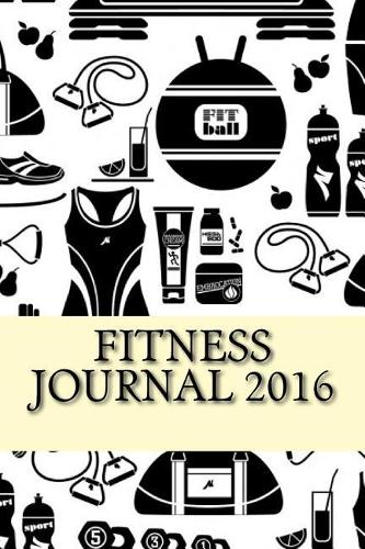 Fitness Journal 2016: Complete Weekly Workout Journal and Food Diary(Fitness Journal 2016 Inspiring)