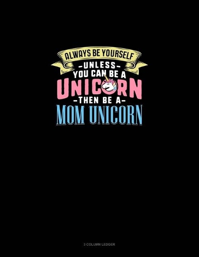 Always Be Yourself Unless You Can Be A Unicorn Then Be A Mom Unicorn: 3 Column Ledger(774 3 Column Ledger)