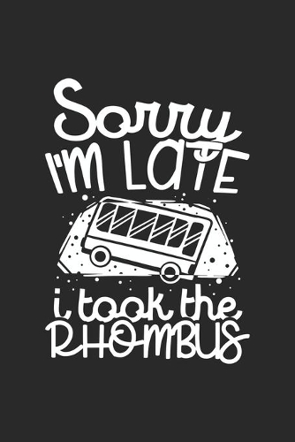 Sorry I'm Late I Took The Rhombus