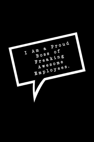 I Am A Proud Boss Of Freaking Awesome Employees.: Lined Notebook: Funny Office Gift, Journal for Sarcastic Coworker, Boss or Manager