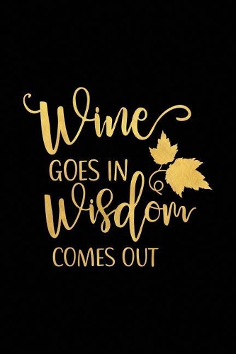 Wine Goes in Wisdom Comes Out: Wine Journal with Prompts and Lined Pages for Notes(27 Wine Tasting Notebook with Funny Quote)