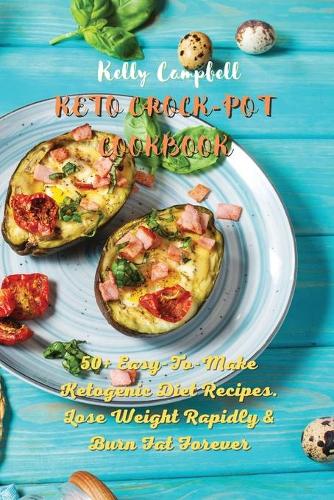 Keto Crock-Pot Cookbook: 50+ Easy-To-Make Ketogenic Diet Recipes. Lose Weight Rapidly and Burn Fat Forever