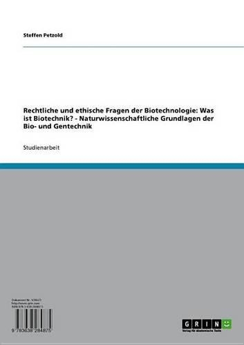 Rechtliche Und Ethische Fragen Der Biotechnologie: Was Ist Biotechnik? - Naturwissenschaftliche Grundlagen Der Bio- Und Gentechnik: Naturwissenschaftliche Grundlagen Der Bio- Und Gentechnik