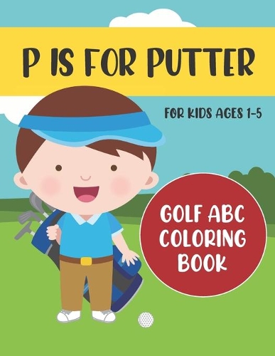 P is for Putter: Golf ABC Coloring Book for Kids Ages 1-5(1 ABC Golf Activity Books)
