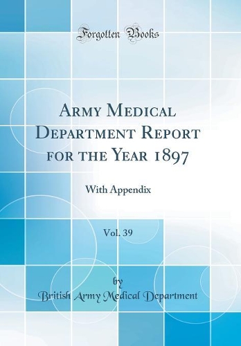 Army Medical Department Report for the Year 1897, Vol. 39: With Appendix (Classic Reprint)