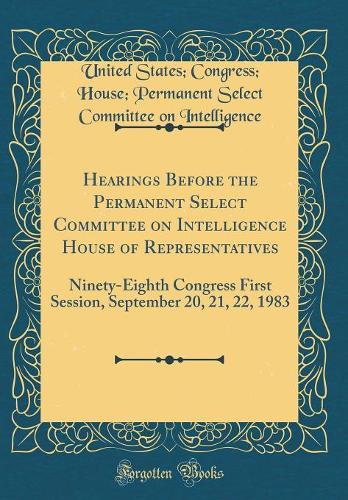 Hearings Before the Permanent Select Committee on Intelligence House of Representatives: Ninety-Eighth Congress First Session, September 20, 21, 22, 1983 (Classic Reprint)