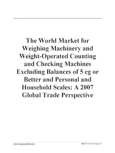 The World Market for Weighing Machinery and Weight-Operated Counting and Checking Machines Excluding Balances of 5 CG or Better and Personal and Household Scales: A 2007 Global Trade Perspective