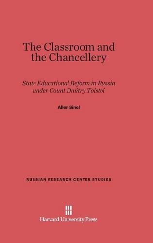 The Classroom and the Chancellery: State Educational Reform in Russia under Count Dmitry Tolstoi(72 Russian Research Center Studies)