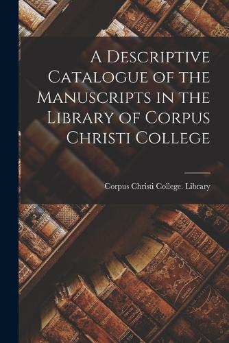 Descriptive Catalogue of the Manuscripts in the Library of Corpus Christi College