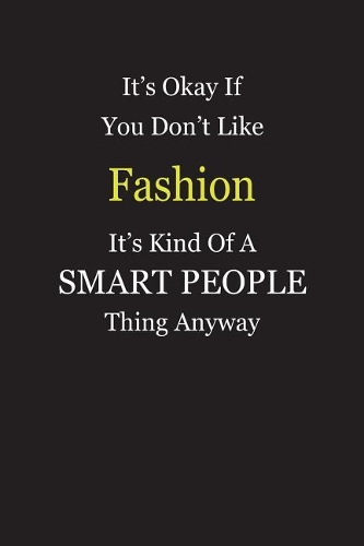 It's Okay If You Don't Like Fashion It's Kind Of A Smart People Thing Anyway