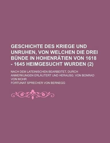 Geschichte Des Kriege Und Unruhen, Von Welchen Die Drei Bunde in Hohenratien Von 1618 - 1645 Heimgesucht Wurden; Nach Dem Lateinischen Bearbeitet, Dur