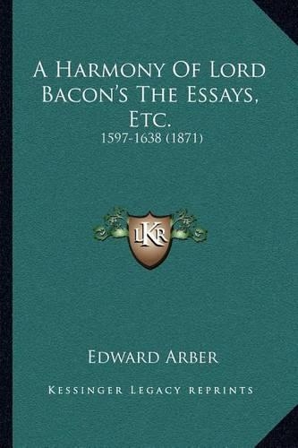 A Harmony Of Lord Bacon's The Essays, Etc.: 1597-1638 (1871)(English)