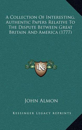 A Collection of Interesting, Authentic Papers Relative to the Dispute Between Great Britain and America (1777)