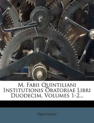 M. Fabii Quintiliani Institutionis Oratoriae Libri Duodecim, Volumes 1-2...