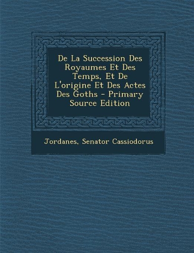de La Succession Des Royaumes Et Des Temps, Et de L'Origine Et Des Actes Des Goths