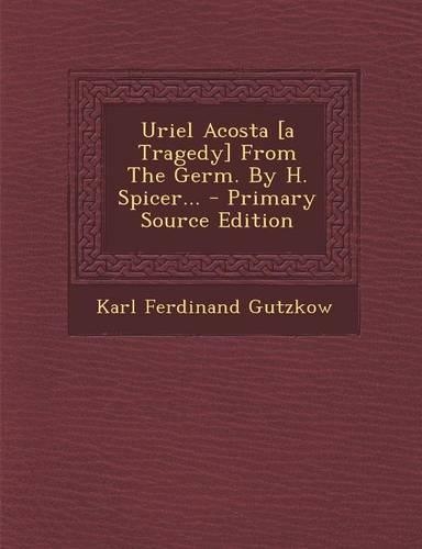 Uriel Acosta [A Tragedy] from the Germ. by H. Spicer... - Primary Source Edition