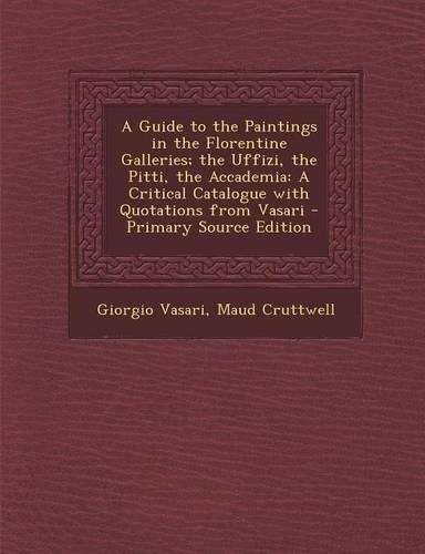 A Guide to the Paintings in the Florentine Galleries; The Uffizi, the Pitti, the Accademia