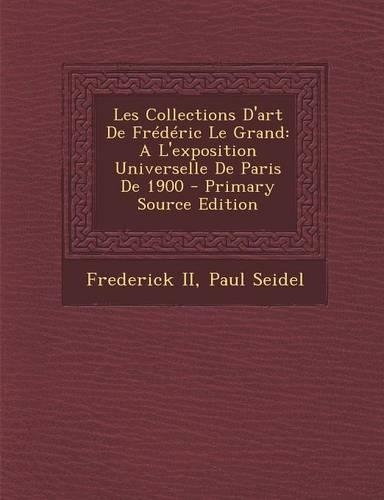Les Collections d'Art de Frédéric Le Grand: A l'Exposition Universelle de Paris de 1900(French)