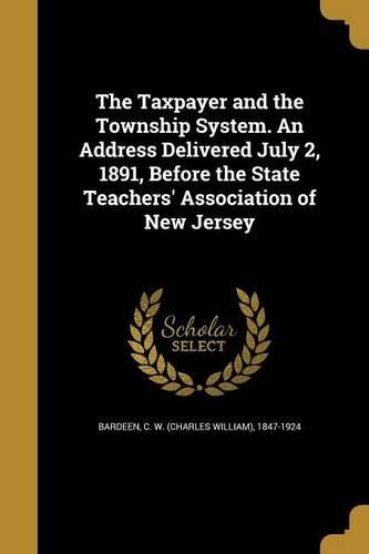 Taxpayer and the Township System. An Address Delivered July 2, 1891, Before the State Teachers' Association of New Jersey: (English)