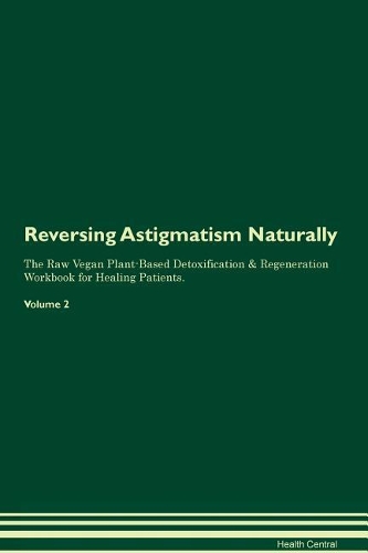 Reversing Astigmatism Naturally The Raw Vegan Plant-Based Detoxification & Regeneration Workbook for Healing Patients. Volume 2