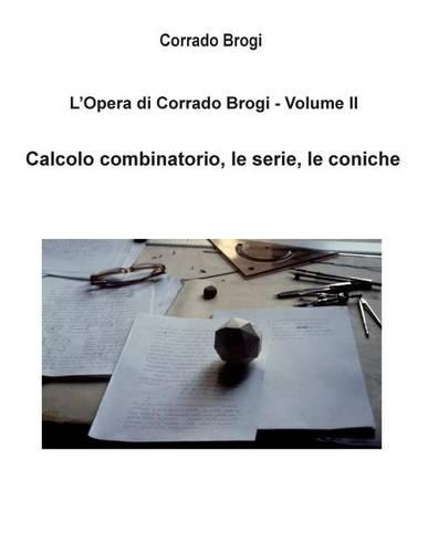 L'Opera di Corrado Brogi - Volume II: Calcolo combinatorio, le serie, le coniche(2 L'Opera Di Corrado Brogi)