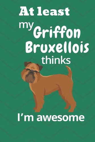 At least my Griffon Bruxellois thinks I'm awesome: For Griffon Bruxellois Dog Fans