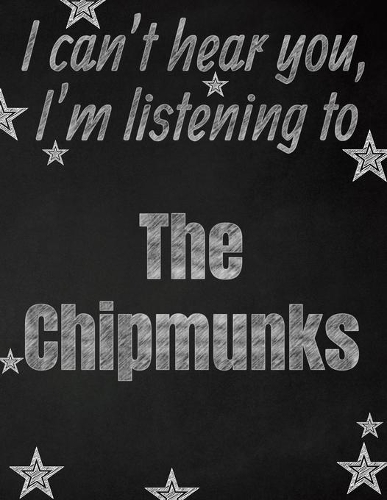 I can't hear you, I'm listening to The Chipmunks creative writing lined notebook: Promoting band fandom and music creativity through writing...one day at a time