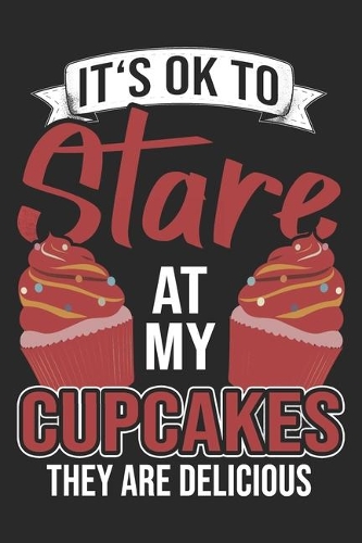It's Ok To Stare At My Cupcakes: Bake Notebook Blank Line Baking Lover Journal Lined with Lines 6x9 120 Pages Checklist Record Book Funny Baker Take Notes Gift Bakery Planner Paper 