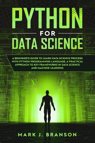 Python for Data Science: A Beginners Guide to Learn Data Science Process With Python Programming Language. A Practical Approach to Key Frameworks in Data Science and Machine(3 Python Programming)