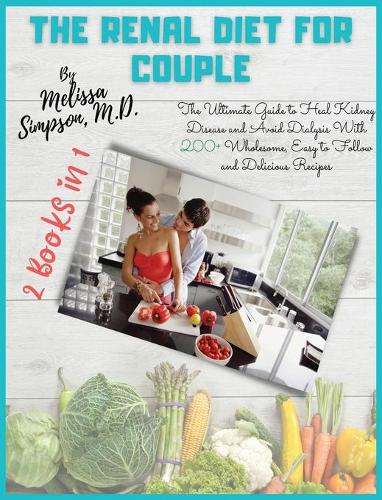 Renal Diet for Couple: 2 BOOKS in 1: The Ultimate Guide to Heal Kidney Disease and Avoid Dialysis With 200+ Wholesome, Easy to Follow and Delicious Recipes!(Renal Diet)