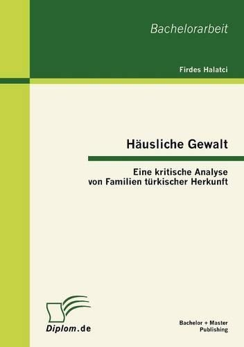 Häusliche Gewalt: Eine kritische Analyse von Familien türkischer Herkunft(German)