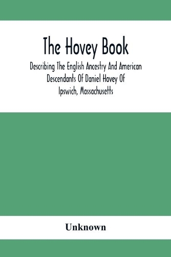 The Hovey Book, Describing The English Ancestry And American Descendants Of Daniel Hovey Of Ipswich, Massachusetts